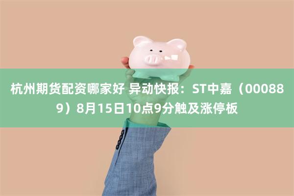 杭州期货配资哪家好 异动快报：ST中嘉（000889）8月15日10点9分触及涨停板