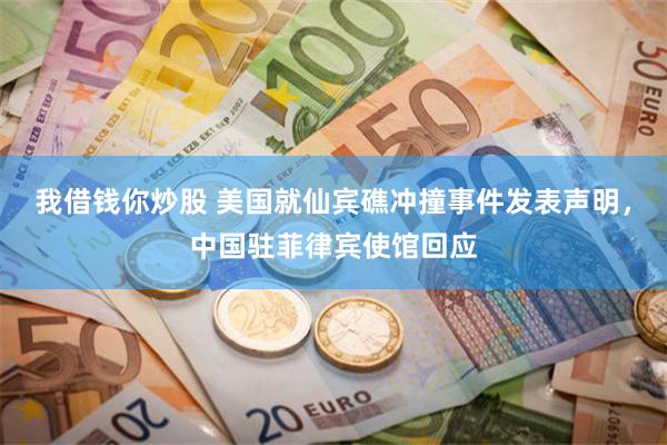 我借钱你炒股 美国就仙宾礁冲撞事件发表声明，中国驻菲律宾使馆回应