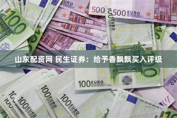 山东配资网 民生证券：给予香飘飘买入评级