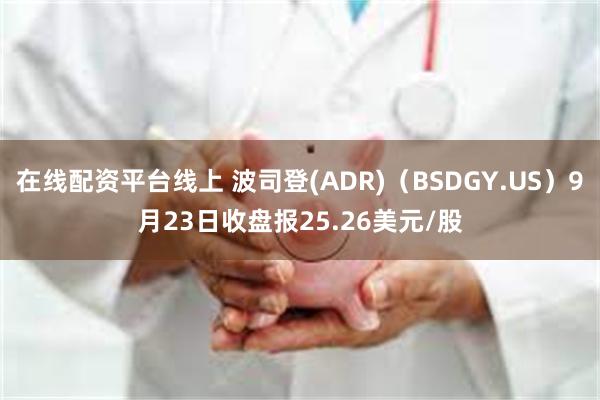 在线配资平台线上 波司登(ADR)（BSDGY.US）9月23日收盘报25.26美元/股