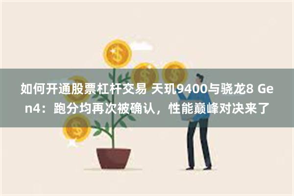 如何开通股票杠杆交易 天玑9400与骁龙8 Gen4：跑分均再次被确认，性能巅峰对决来了