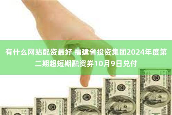 有什么网站配资最好 福建省投资集团2024年度第二期超短期融资券10月9日兑付