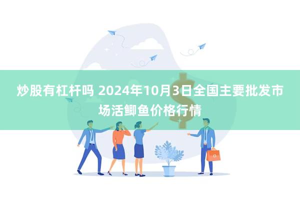 炒股有杠杆吗 2024年10月3日全国主要批发市场活鲫鱼价格行情