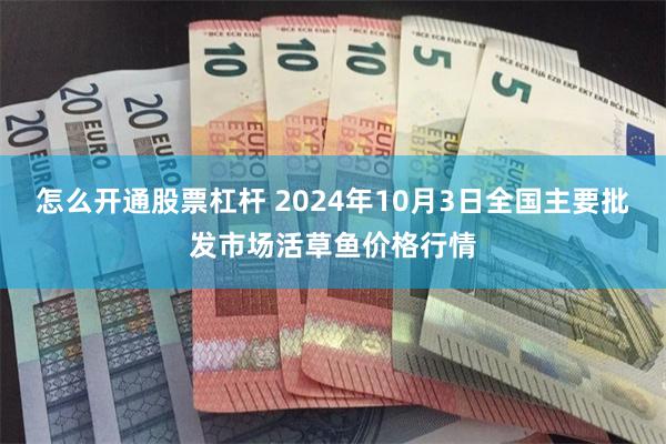 怎么开通股票杠杆 2024年10月3日全国主要批发市场活草鱼价格行情