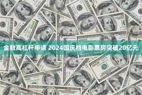 金融高杠杆申请 2024国庆档电影票房突破20亿元