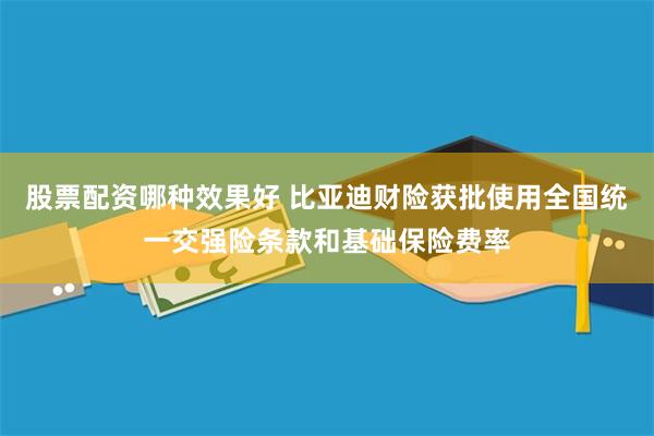 股票配资哪种效果好 比亚迪财险获批使用全国统一交强险条款和基础保险费率