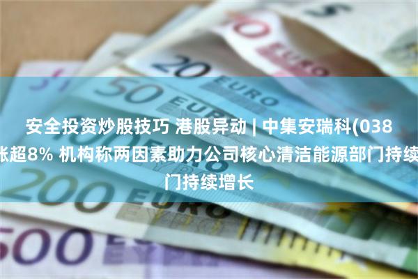 安全投资炒股技巧 港股异动 | 中集安瑞科(03899)涨超8% 机构称两因素助力公司核心清洁能源部门持续增长