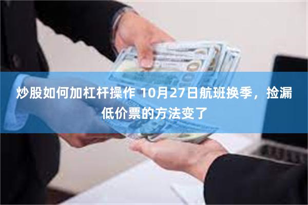 炒股如何加杠杆操作 10月27日航班换季，捡漏低价票的方法变了