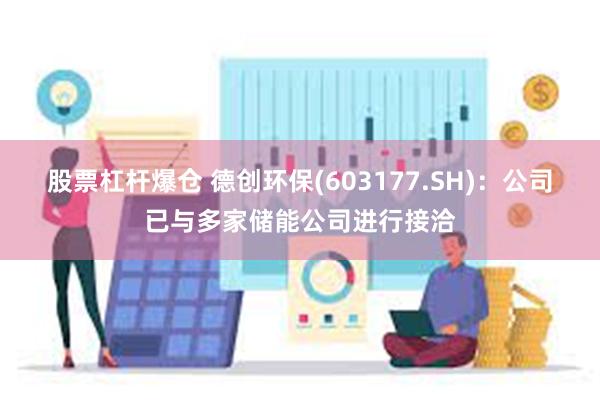 股票杠杆爆仓 德创环保(603177.SH)：公司已与多家储能公司进行接洽