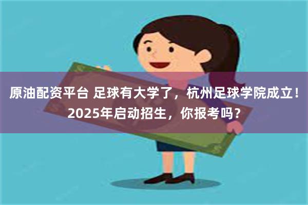 原油配资平台 足球有大学了，杭州足球学院成立！2025年启动招生，你报考吗？