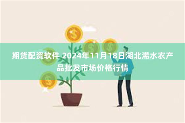 期货配资软件 2024年11月18日湖北浠水农产品批发市场价格行情