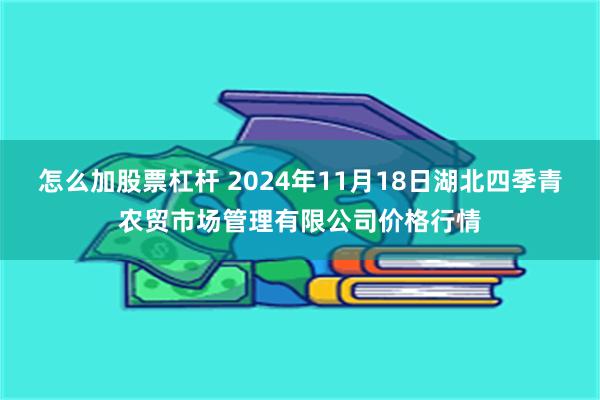 怎么加股票杠杆 2024年11月18日湖北四季青农贸市场管理有限公司价格行情