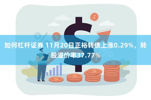 如何杠杆证券 11月20日正裕转债上涨0.29%，转股溢价率37.77%