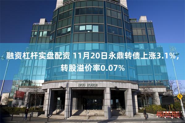 融资杠杆实盘配资 11月20日永鼎转债上涨3.1%，转股溢价率0.07%