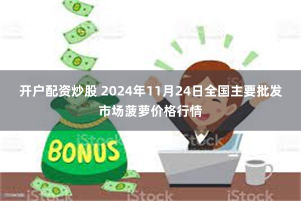 开户配资炒股 2024年11月24日全国主要批发市场菠萝价格行情