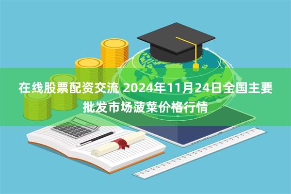 在线股票配资交流 2024年11月24日全国主要批发市场菠菜价格行情