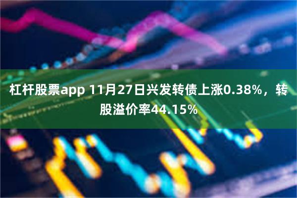 杠杆股票app 11月27日兴发转债上涨0.38%，转股溢价率44.15%