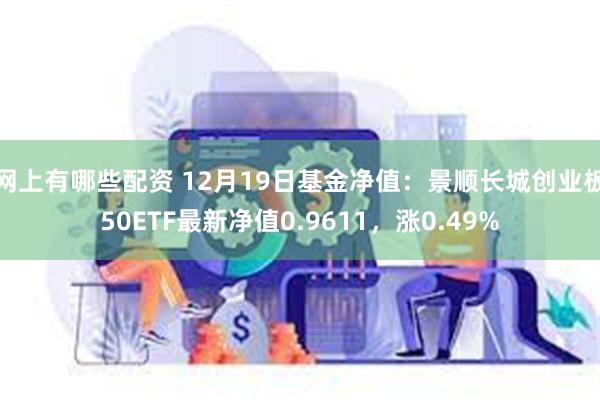 网上有哪些配资 12月19日基金净值：景顺长城创业板50ETF最新净值0.9611，涨0.49%