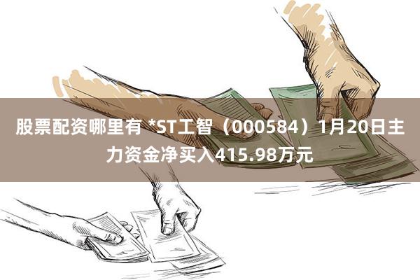 股票配资哪里有 *ST工智（000584）1月20日主力资金净买入415.98万元