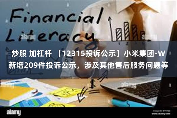 炒股 加杠杆 【12315投诉公示】小米集团-W新增209件投诉公示，涉及其他售后服务问题等