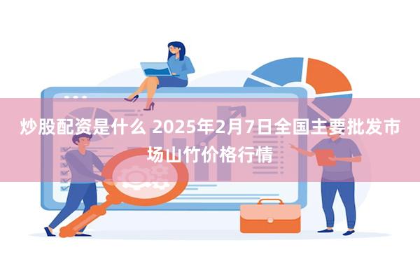 炒股配资是什么 2025年2月7日全国主要批发市场山竹价格行情