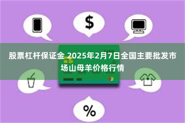 股票杠杆保证金 2025年2月7日全国主要批发市场山母羊价格行情