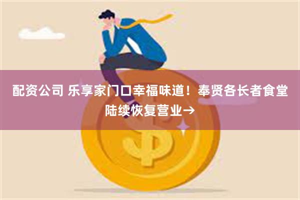 配资公司 乐享家门口幸福味道！奉贤各长者食堂陆续恢复营业→